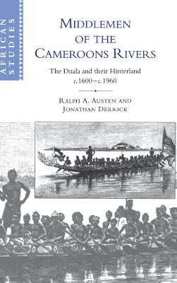 Middlemen of the Cameroons Rivers: The Duala and Their Hinterland, C.1600-C.1960 by Austen, Ralph A.