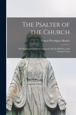 The Psalter of the Church: the Septuagint Psalms Compared With the Hebrew, With Various Notes by Mozley, Francis Woodgate