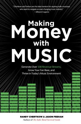 Making Money with Music: Generate Over 100 Revenue Streams, Grow Your Fan Base, and Thrive in Today's Music Environment by Chertkow, Randy