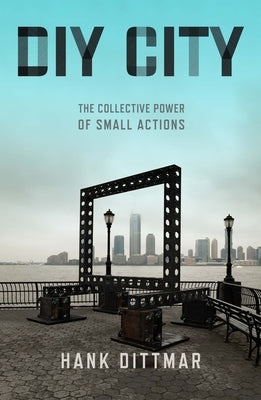 DIY City: The Collective Power of Small Actions by Dittmar, Hank