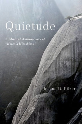 Quietude: A Musical Anthropology of Korea's Hiroshima by Pilzer, Joshua D.