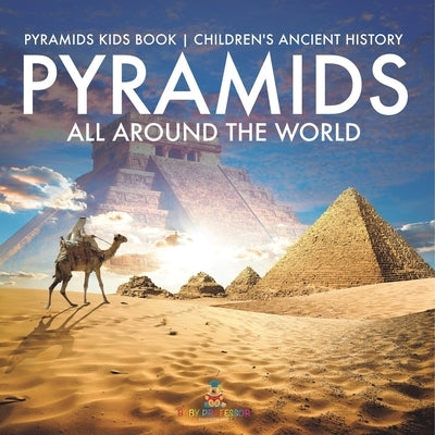 Pyramids All Around the World Pyramids Kids Book Children's Ancient History by Baby Professor