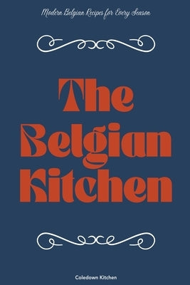 The Belgian Kitchen: Modern Belgian Recipes for Every Season by Kitchen, Coledown