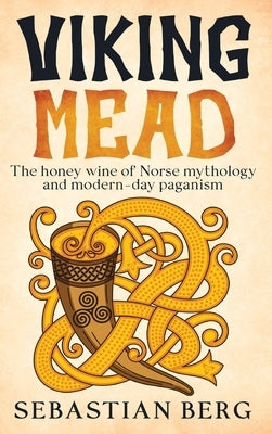 Viking Mead: The Honey Wine of Norse Mythology and Modern-Day Paganism by Berg