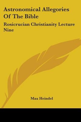 Astronomical Allegories Of The Bible: Rosicrucian Christianity Lecture Nine by Heindel, Max