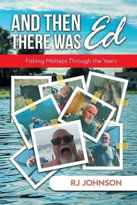 And Then There Was Ed: Fishing Mishaps Through the Years by Rj Johnson