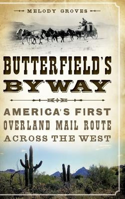 Butterfield's Byway: America's First Overland Mail Route Across the West by Groves, Melody