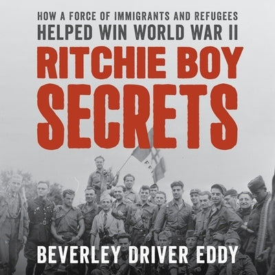 Ritchie Boy Secrets: How a Force of Immigrants and Refugees Helped Win World War II by Eddy, Beverley Driver