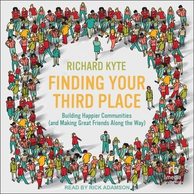 Finding Your Third Place: Building Happier Communities (and Making Great Friends Along the Way) by Kyte, Richard