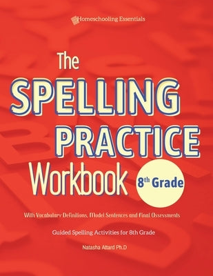 The Spelling Practice Workbook 8th Grade with Vocabulary Definitions, Model Sentences and Final Assessments by Attard, Natasha