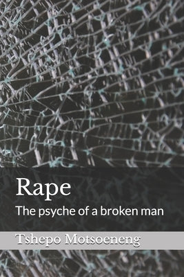 Rape: The psyche of a broken man by Motsoeneng, Tshepo