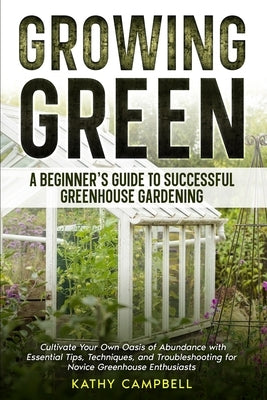 Growing Green - A Beginner's Guide to Successful Greenhouse Gardening by Campbell, Kathy