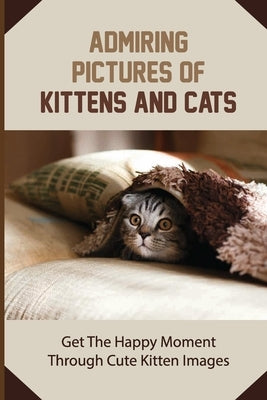 Admiring Pictures Of Kittens And Cats: Get The Happy Moment Through Cute Kitten Images: Cat Portraits by Aspinwall, Kelli