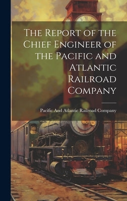 The Report of the Chief Engineer of the Pacific and Atlantic Railroad Company by Pacific and Atlantic Railroad Company