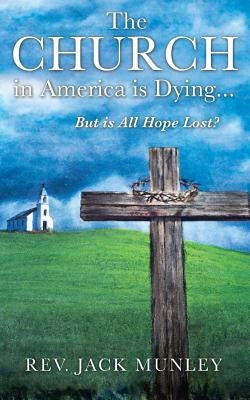 The Church in America Is Dying...But Is All Hope Lost? by Munley, Jack