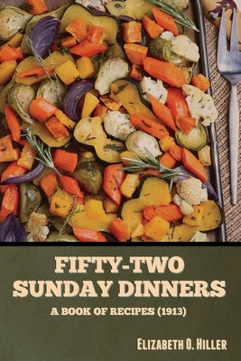 Fifty-Two Sunday Dinners: A Book of Recipes (1913) by Hiller, Elizabeth O.