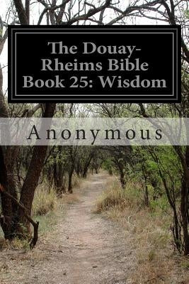 The Douay-Rheims Bible Book 25: Wisdom by Anonymous