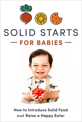 Solid Starts for Babies: How to Introduce Solid Food and Raise a Happy Eater by Solid Starts