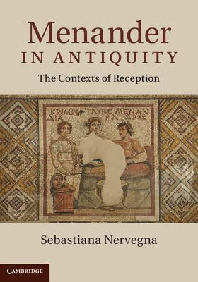 Menander in Antiquity: The Contexts of Reception by Nervegna, Sebastiana