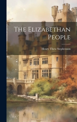 The Elizabethan People by Stephenson, Henry Thew