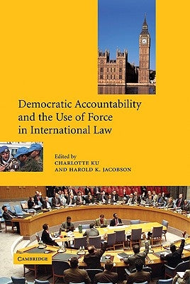 Democratic Accountability and the Use of Force in International Law by Ku, Charlotte