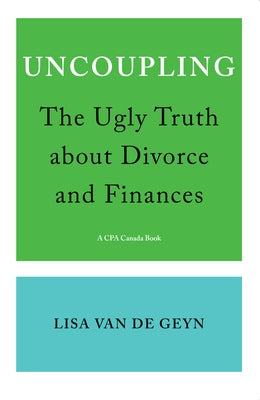 Uncoupling: The Ugly Truth about Divorce and Finances by Van de Geyn, Lisa