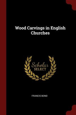 Wood Carvings in English Churches by Bond, Francis