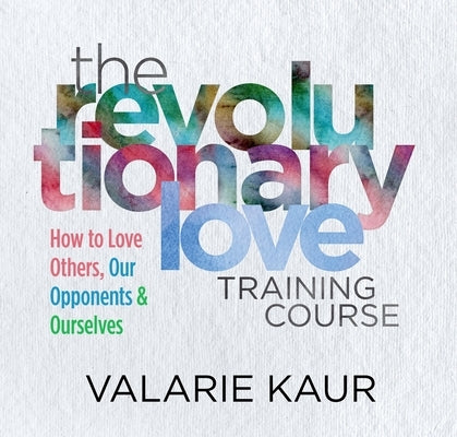 The Revolutionary Love Training Course: How to Love Others, Our Opponents, and Ourselves by Kaur, Valarie