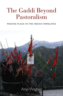 The Gaddi Beyond Pastoralism: Making Place in the Indian Himalayas by Wagner, Anja