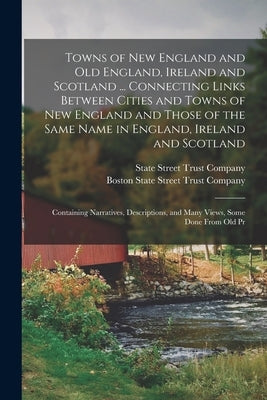 Towns of New England and Old England, Ireland and Scotland ... Connecting Links Between Cities and Towns of New England and Those of the Same Name in by State Street Trust Company (Boston, M.