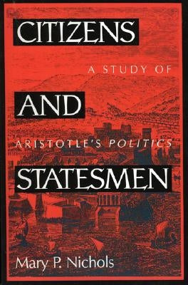 Citizens and Statesmen: A Study of Aristotle's Politics by Nichols, Mary P.