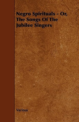 Negro Spirituals - Or, the Songs of the Jubilee Singers by Various