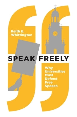 Speak Freely: Why Universities Must Defend Free Speech by Whittington, Keith E.