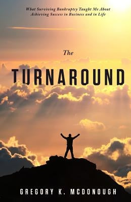 The Turnaround: What Surviving Bankruptcy Taught Me About Achieving Success in Business and in Life by McDonough, Gregory K.