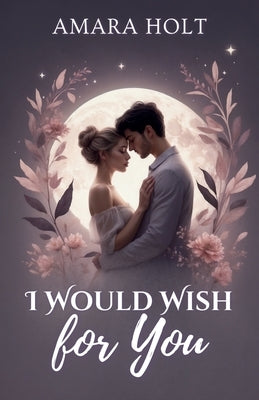 I Would Wish for You by Holt, Amara