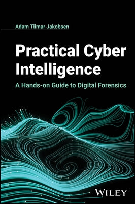 Practical Cyber Intelligence: A Hands-On Guide to Digital Forensics by Jakobsen, Adam Tilmar