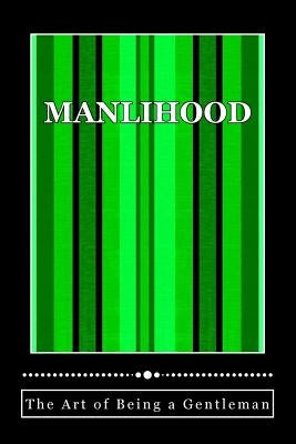 Manlihood -"The Art of Being a Gentleman": A Young Man's Guidebook by Stubbs-Hall, Monique