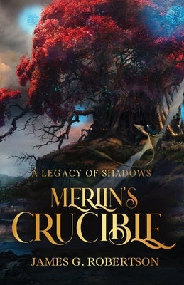 Merlin's Crucible: A Legacy of Shadows by Robertson, James G.