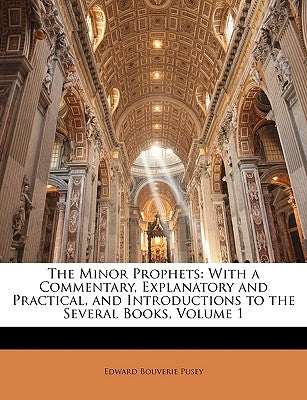 The Minor Prophets: With a Commentary, Explanatory and Practical, and Introductions to the Several Books, Volume 1 by Pusey, Edward Bouverie