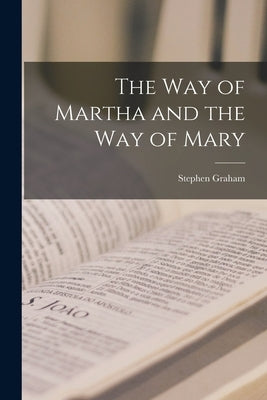 The Way of Martha and the Way of Mary by Stephen, Graham