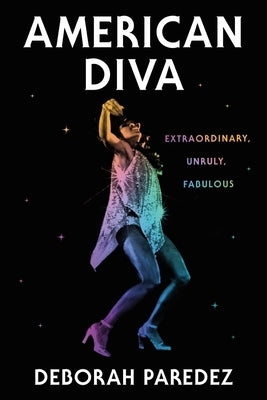 American Diva: Extraordinary, Unruly, Fabulous by Paredez, Deborah