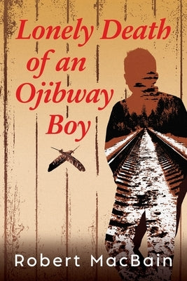 Lonely Death of an Ojibway Boy by Macbain, Robert W.