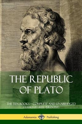 The Republic of Plato: The Ten Books - Complete and Unabridged (Classics of Greek Philosophy) by Plato