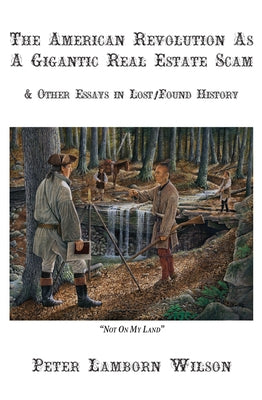 The American Revolution as a Gigantic Real Estate Scam: And Other Essays in Lost/Found History by Wilson, Peter Lamborn