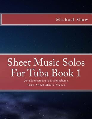 Sheet Music Solos For Tuba Book 1: 20 Elementary/Intermediate Tuba Sheet Music Pieces by Shaw, Michael