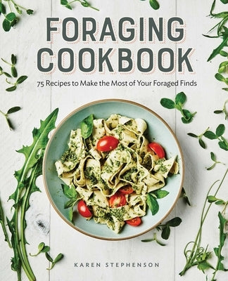 Foraging Cookbook: 75 Recipes to Make the Most of Your Foraged Finds by Stephenson, Karen