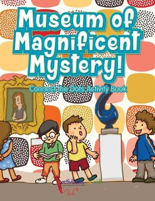 Museum of Magnificent Mystery! Connect the Dots Activity Book by For Kids, Activibooks