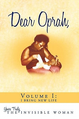 Dear Oprah, Volume I: I Bring New Life by Yours Truly, The Invisible Woman