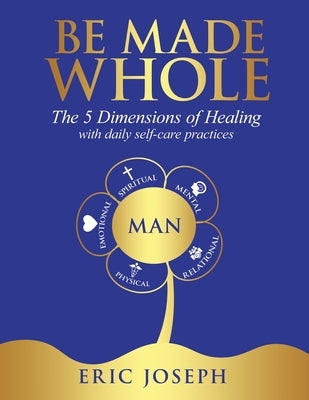 Be Made Whole: The 5 Dimensions of Healings with Daily Self-Help Practices by Joseph, Eric W.