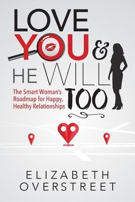 Love You and He Will Too: A Smart Woman's Roadmap for Happy, Healthy Relationships by Overstreet, Elizabeth